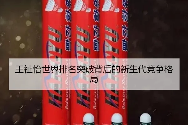 王祉怡世界排名突破背后的新生代竞争格局